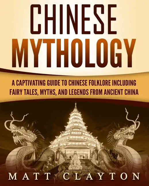 Chinese Mythology: A Captivating Guide to Chinese Folklore Including Fairy Tales, Myths, and Legends from Ancient China - Paperback