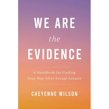 We Are the Evidence: A Handbook for Finding Your Way After Sexual Assault - Paperback
