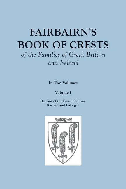 Fairbairn's Book of Crests of the Families of Great Britain and Ireland. Fourth Edition Revised and Enlarged. In Two Volumes. Volume I - Paperback