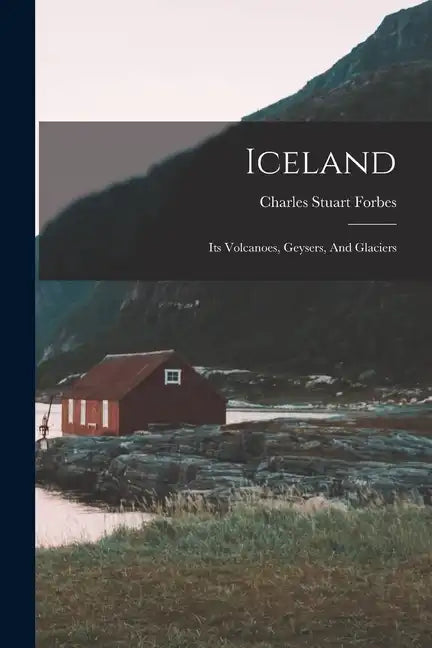 Iceland: Its Volcanoes, Geysers, And Glaciers - Paperback