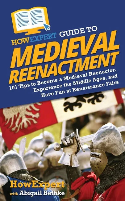 HowExpert Guide to Medieval Reenactment: 101 Tips to Become a Medieval Reenactor, Experience the Middle Ages, and Have Fun at Renaissance Fairs - Paperback