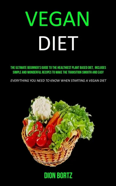 Vegan Diet: The Ultimate Beginner's Guide to the Healthiest Plant Based Diet, Includes Simple and Wonderful Recipes to Make the Tr - Paperback
