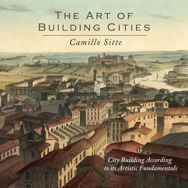 The Art of Building Cities: City Building According to Its Artistic Fundamentals - Paperback