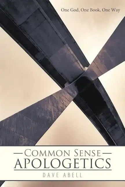 Common Sense Apologetics: One God, One Book, One Way - Paperback
