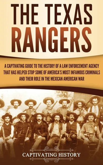 The Texas Rangers: A Captivating Guide to the History of a Law Enforcement Agency That Has Helped Stop Some of America's Most Infamous Cr - Hardcover