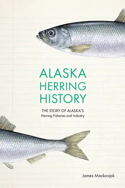 Alaska Herring History: The Story of Alaska's Herring Fisheries and Industry - Paperback