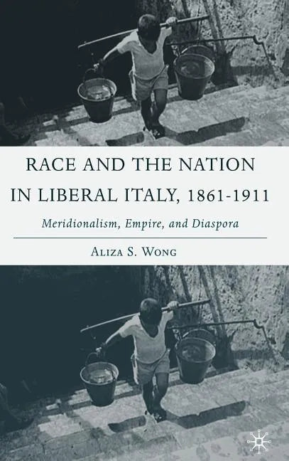 Race and the Nation in Liberal Italy, 1861-1911: Meridionalism, Empire, and Diaspora - Hardcover