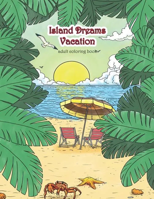 Island Dreams Vacation Adult Coloring Book: Tropical Coloring Book for Adults with Beach Scenes, Ocean Scenes, Island Scenes, Fish, and More. - Paperback