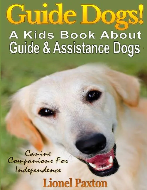 Guide Dogs! A Kids Book About Guide & Other Assistance Dogs: Fun Facts About Canine Companions For Independence, Learn About These Dog Heroes Includin - Paperback