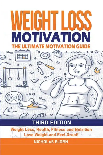 Weight Loss Motivation: The Ultimate Motivation Guide: Weight Loss, Health, Fitness and Nutrition - Lose Weight and Feel Great! - Paperback