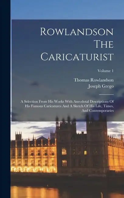 Rowlandson The Caricaturist: A Selection From His Works With Anecdotal Descriptions Of His Famous Caricatures And A Sketch Of His Life, Times, And - Hardcover