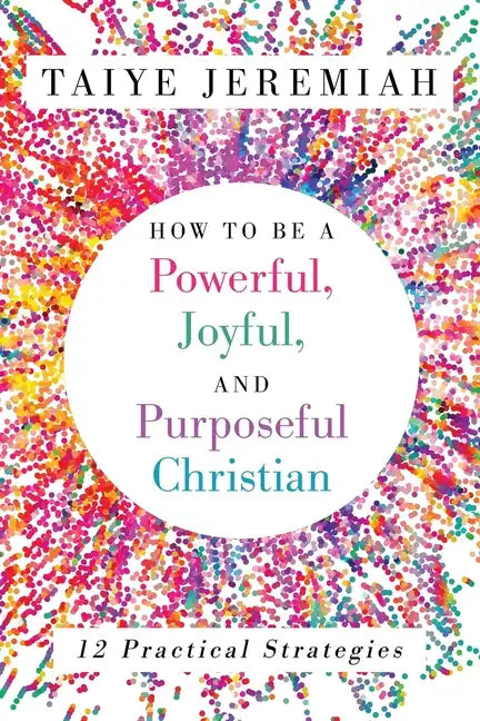 How To Be A Powerful, Joyful, And Purposeful Christian - Paperback