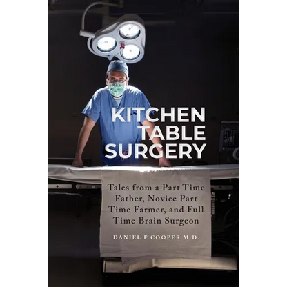 Kitchen Table Surgery: Tales from a Part Time Father, Novice Part Time Farmer, and Full Time Brain Surgeon - Paperback