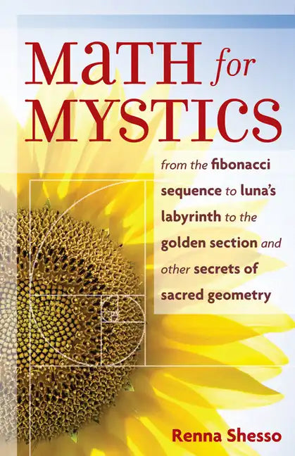 Math for Mystics: From the Fibonacci Sequence to Luna's Labyrinth to the Golden Section and Other Secrets of Sacred Geometry - Paperback