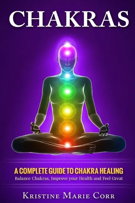 Chakras: A Complete Guide to Chakra Healing: Balance Chakras, Improve your Health and Feel Great - Paperback