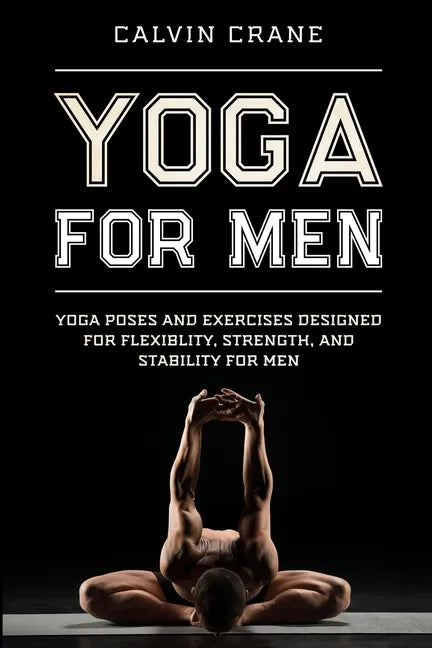 Yoga For Men: Yoga Poses and Exercises Designed For Flexibility, Strength, and Stability For Men - Paperback