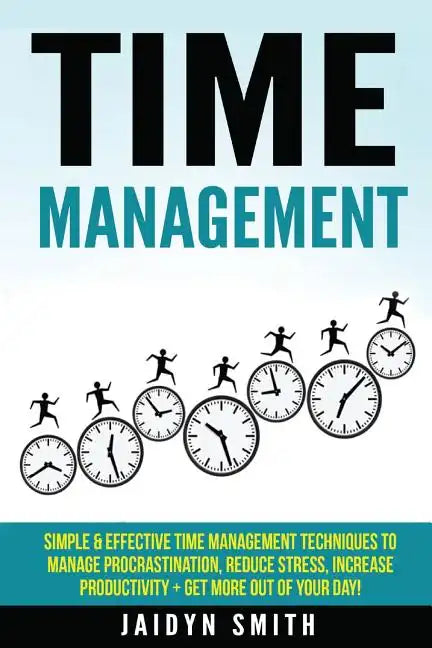 Time Management: Simple and Effective Time Management Techniques to Manage Procrastination, Reduce Stress, Increase Productivity + Get - Paperback