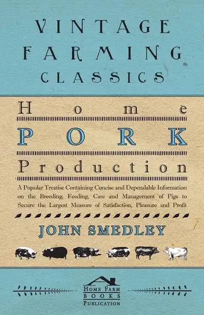 Home Pork Production - A Popular Treatise Containing Concise and Dependable Information on the Breeding, Feeding, Care and Management of Pigs to Secur - Paperback