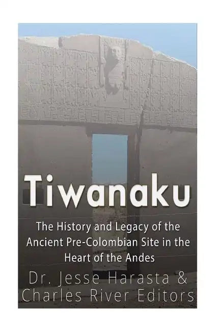 Tiwanaku: The History and Legacy of the Ancient Pre-Colombian Site in the Heart of the Andes - Paperback