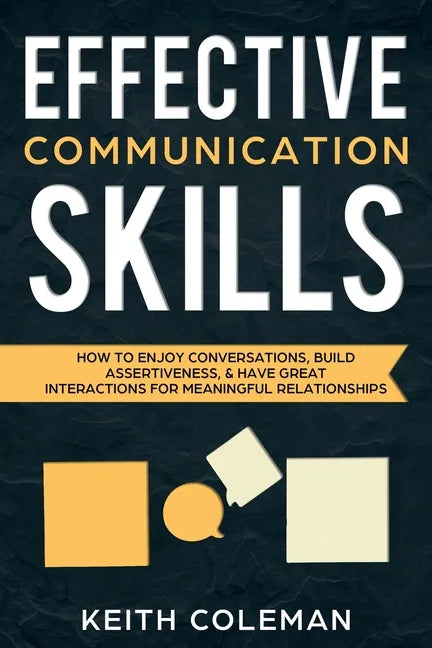 Effective Communication Skills: How to Enjoy Conversations, Build Assertiveness, & Have Great Interactions for Meaningful Relationships - Paperback