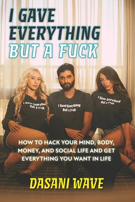 I Gave Everything But a Fuck: How to Hack Your Mind, Body, Money, and Social Life and Get Everything You Want In Life - Paperback
