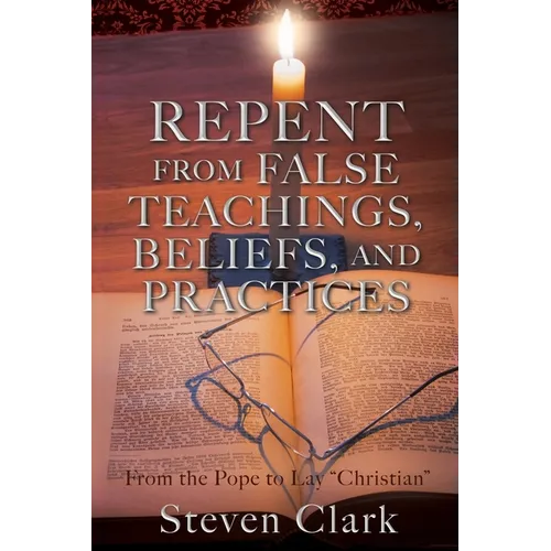 Repent from False Teachings, Beliefs, and Practices: From the Pope to Lay "Christian" - Paperback