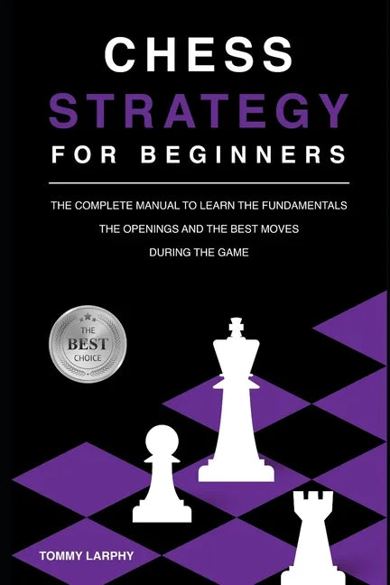Chess Strategy for Beginners: The Complete Manual To Learn The Fundamentals, The Openings And The Best Moves During The Game [2021] - Paperback