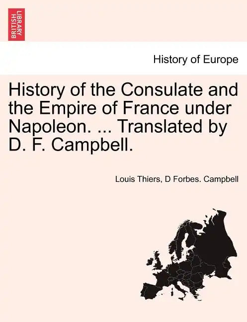 History of the Consulate and the Empire of France Under Napoleon. ... Translated by D. F. Campbell. Vol. XIX. - Paperback