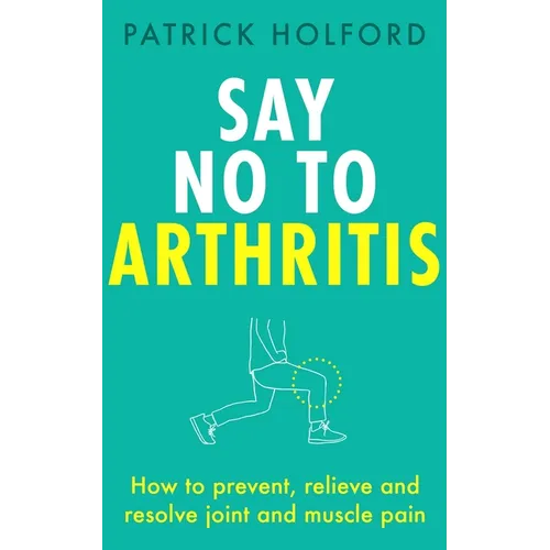 Say No to Arthritis: How to Prevent, Relieve and Resolve Joint and Muscle Pain - Paperback