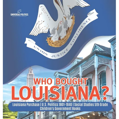 Who Bought Louisiana? Louisiana Purchase U.S. Politics 1801-1840 Social Studies 5th Grade Children's Government Books - Hardcover