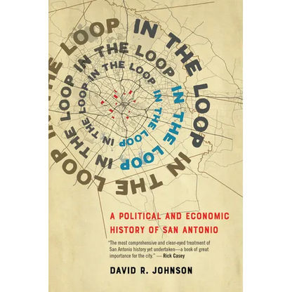 In the Loop: A Political and Economic History of San Antonio - Hardcover