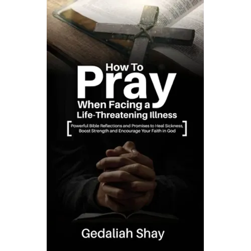 How to Pray When Facing a Life-Threatening Illness: Powerful Bible Reflections and Promises to Heal Sickness, Boost Strength and Encourage Your Faith - Paperback