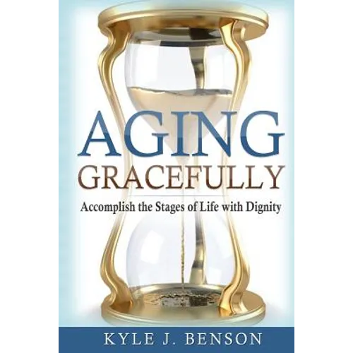 Aging Gracefully: Accomplish the Stages of Life with Dignity - Paperback