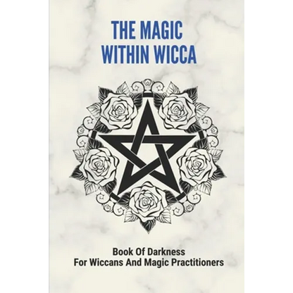 The Magic Within Wicca: Book Of Darkness For Wiccans And Magic Practitioners: The Wiccan Beliefs - Paperback