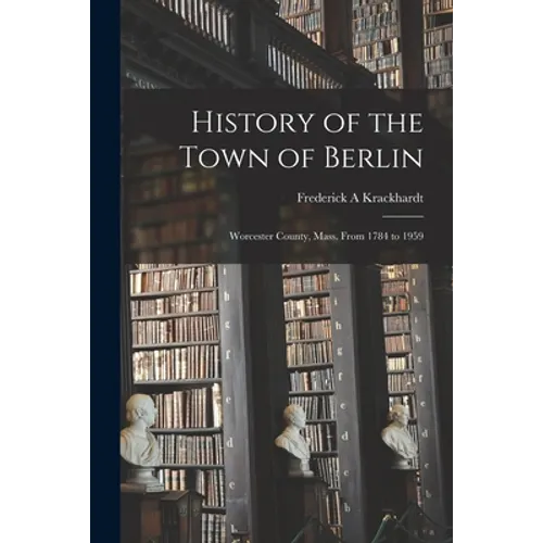 History of the Town of Berlin: Worcester County, Mass. From 1784 to 1959 - Paperback