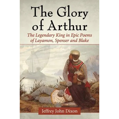The Glory of Arthur: The Legendary King in Epic Poems of Layamon, Spenser and Blake - Paperback