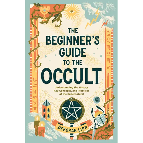 The Beginner's Guide to the Occult: Understanding the History, Key Concepts, and Practices of the Supernatural - Paperback