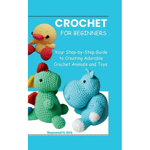 Amigurumi for Beginners: Your Step-by-Step Guide to Creating Adorable Crochet Animals and Toys - Paperback