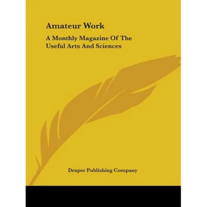 Amateur Work: A Monthly Magazine Of The Useful Arts And Sciences - Paperback