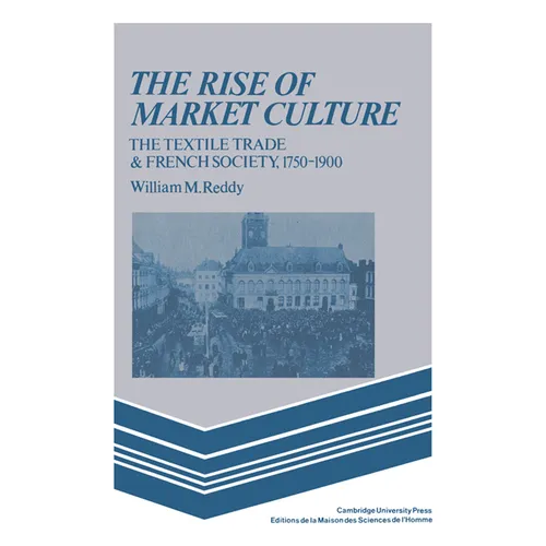 The Rise of Market Culture: The Textile Trade and French Society, 1750 1900 - Paperback