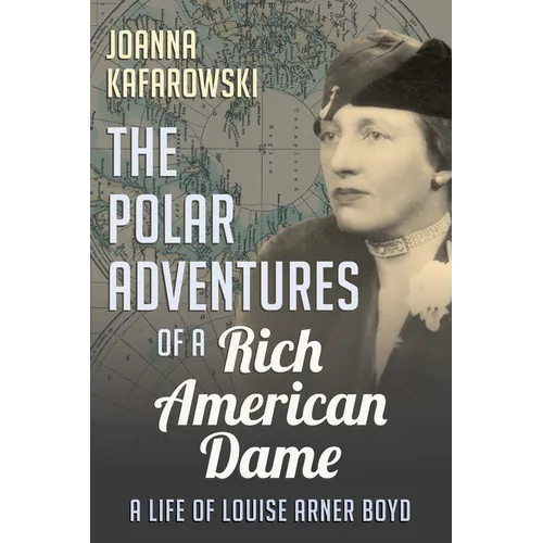 The Polar Adventures of a Rich American Dame: A Life of Louise Arner Boyd - Paperback