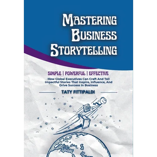 Mastering Business Storytelling: How Global Executives Can Craft And Tell Impactful Stories That Inspire, Influence, And Drive Success In Business - Hardcover