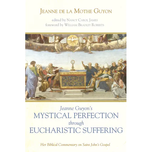 Jeanne Guyon's Mystical Perfection Through Eucharistic Suffering: Her Biblical Commentary on Saint John's Gospel - Paperback