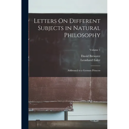 Letters On Different Subjects in Natural Philosophy: Addressed to a German Princess; Volume 1 - Paperback