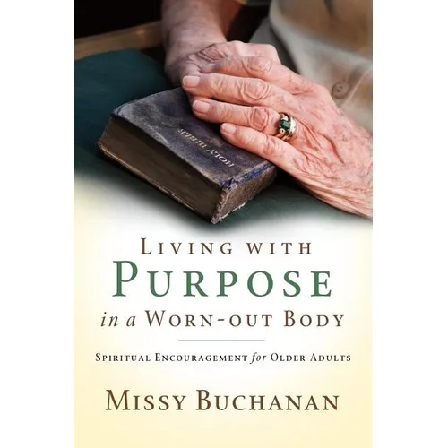 Living with Purpose in a Worn-out Body: Spiritual Encouragement for Older Adults - Paperback