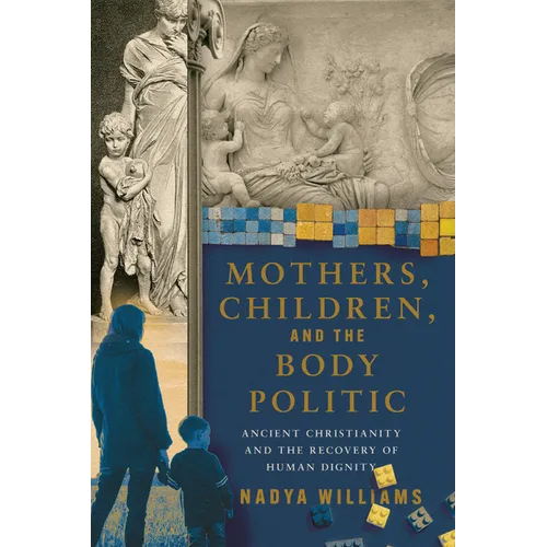 Mothers, Children, and the Body Politic: Ancient Christianity and the Recovery of Human Dignity - Paperback