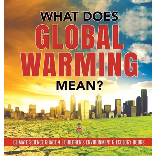 What Does Global Warming Mean? Climate Science Grade 4 Children's Environment & Ecology Books - Hardcover