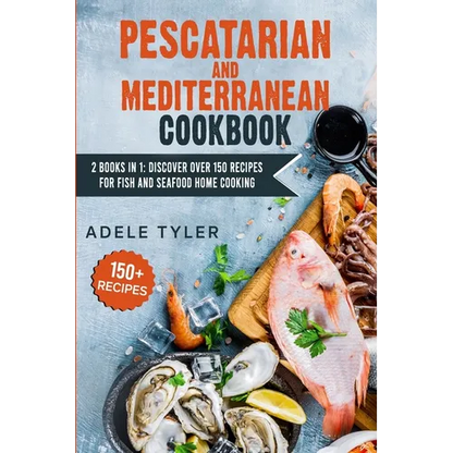 Pescatarian Mediterranean Cookbook: 2 Books In 1: Discover Over 150 Recipes For Fish And Seafood Home Cooking - Paperback