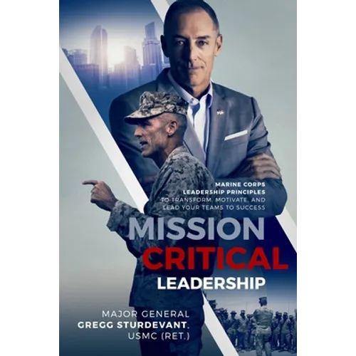 Mission Critical Leadership: Marine Corps Leadership Principles to Transform, Motivate, and Lead Your Teams to Success - Paperback