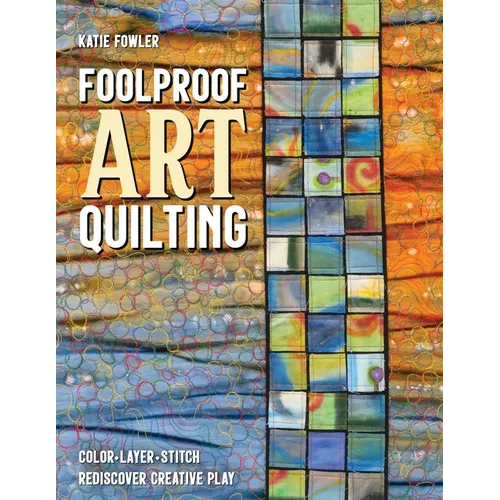 Foolproof Art Quilting: Color, Layer, Stitch; Rediscover Creative Play - Paperback